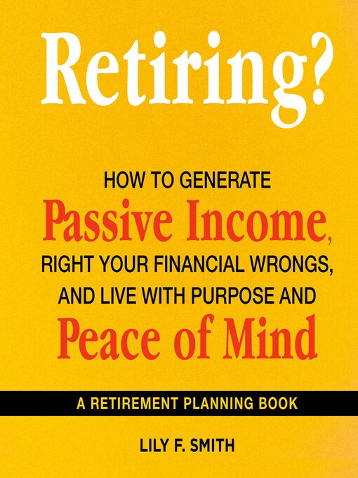 Title details for Retiring? How to Generate Passive Income, Right Your Financial Wrongs, and Live with Purpose and Peace of Mind by Lily F. Smith - Wait list